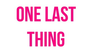 One last
thing
 