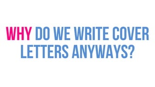 Why do we write cover
letters anyways?
 