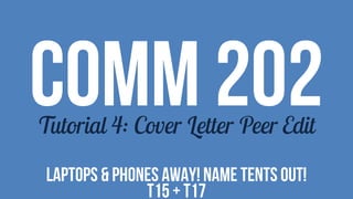 COMM 202Tutorial 4: Cover Letter Peer Edit
LAPTOPS & PHONES AWAY! NAME TENTS OUT!
T15 + T17
 