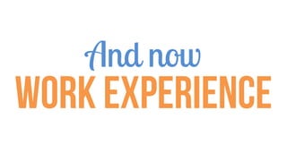 And now
Work experience
 