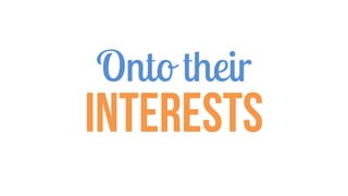 Onto their
Interests
 