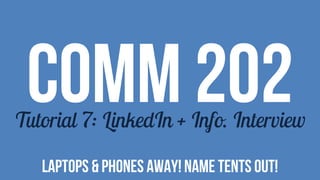COMM 202Tutorial 7: LinkedIn + Info. Interview
LAPTOPS & PHONES AWAY! NAME TENTS OUT!
 