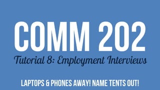 COMM 202Tutorial 8: Employment Interviews
LAPTOPS & PHONES AWAY! NAME TENTS OUT!
 