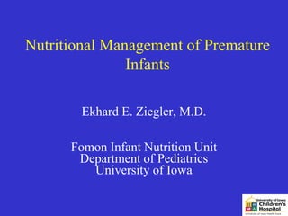 Nutritional Management of Premature
               Infants

        Ekhard E. Ziegler, M.D.

      Fomon Infant Nutrition Unit
       Department of Pediatrics
         University of Iowa
 