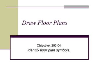 Draw Floor Plans Objective: 203.04 Identify floor plan symbols. 