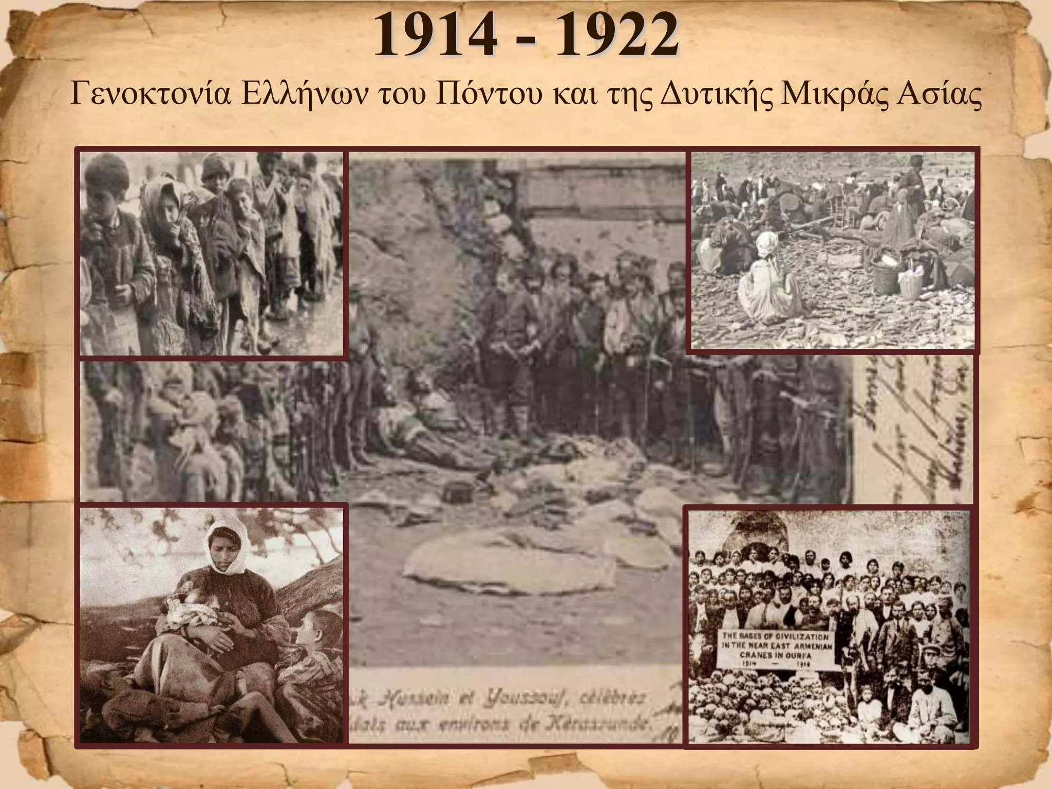 1914 - 1922
Γενοκτονία Ελλήνων του Πόντου και της Δυτικής Μικράς Ασίας
 