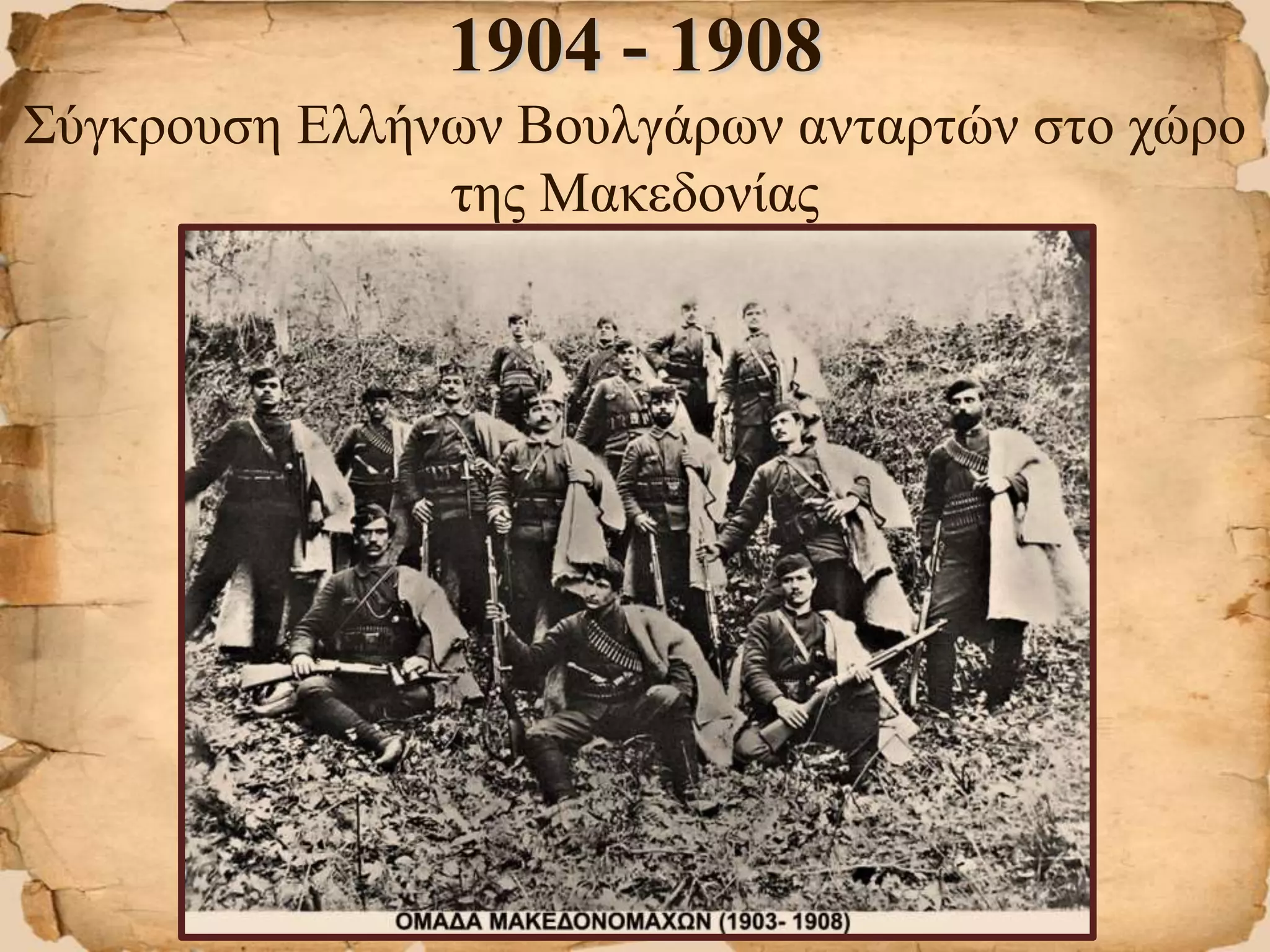 1904 - 1908
Σύγκρουση Ελλήνων Βουλγάρων ανταρτών στο χώρο
της Μακεδονίας
 