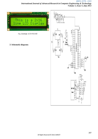 ISSN: 2278 – 1323
             International Journal of Advanced Research in Computer Engineering & Technology
                                                                  Volume 1, Issue 5, July 2012




         Fig: 2.1.6 (a) LCD FIGURE




3. Schematic diagram:




                                                                                          207
                                     All Rights Reserved © 2012 IJARCET
 