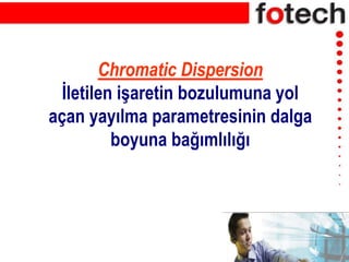 Chromatic Dispersion
İletilen işaretin bozulumuna yol
açan yayılma parametresinin dalga
boyuna bağımlılığı
 