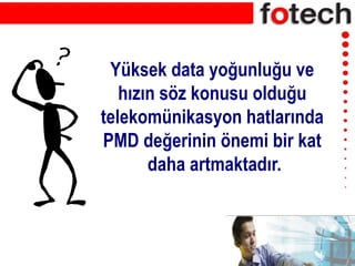Yüksek data yoğunluğu ve
hızın söz konusu olduğu
telekomünikasyon hatlarında
PMD değerinin önemi bir kat
daha artmaktadır.
 