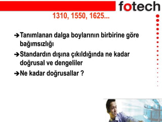 1310, 1550, 1625...
Tanımlanan dalga boylarının birbirine göre
bağımsızlığı
Standardın dışına çıkıldığında ne kadar
doğrusal ve dengeliler
Ne kadar doğrusallar ?
 