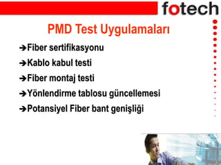 PMD Test Uygulamaları
Fiber sertifikasyonu
Kablo kabul testi
Fiber montaj testi
Yönlendirme tablosu güncellemesi
Potansiyel Fiber bant genişliği
 