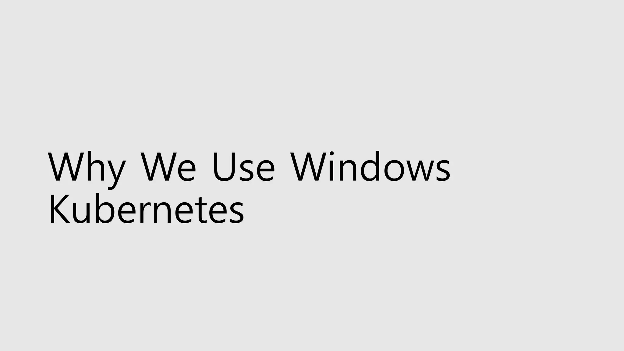 Why We Use Windows
Kubernetes
 