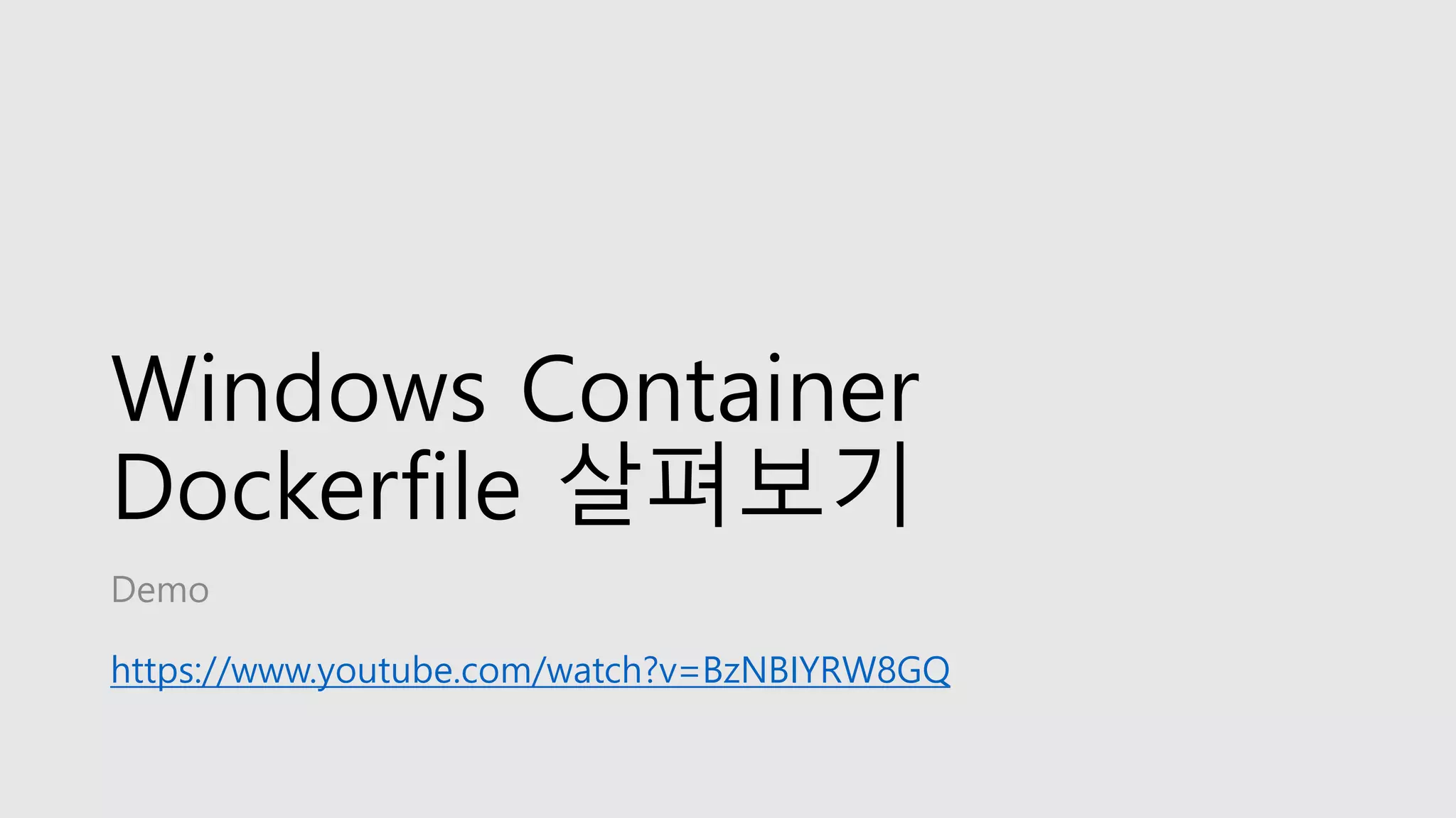 Windows Container
Dockerfile 살펴보기
Demo
https://www.youtube.com/watch?v=BzNBIYRW8GQ
 