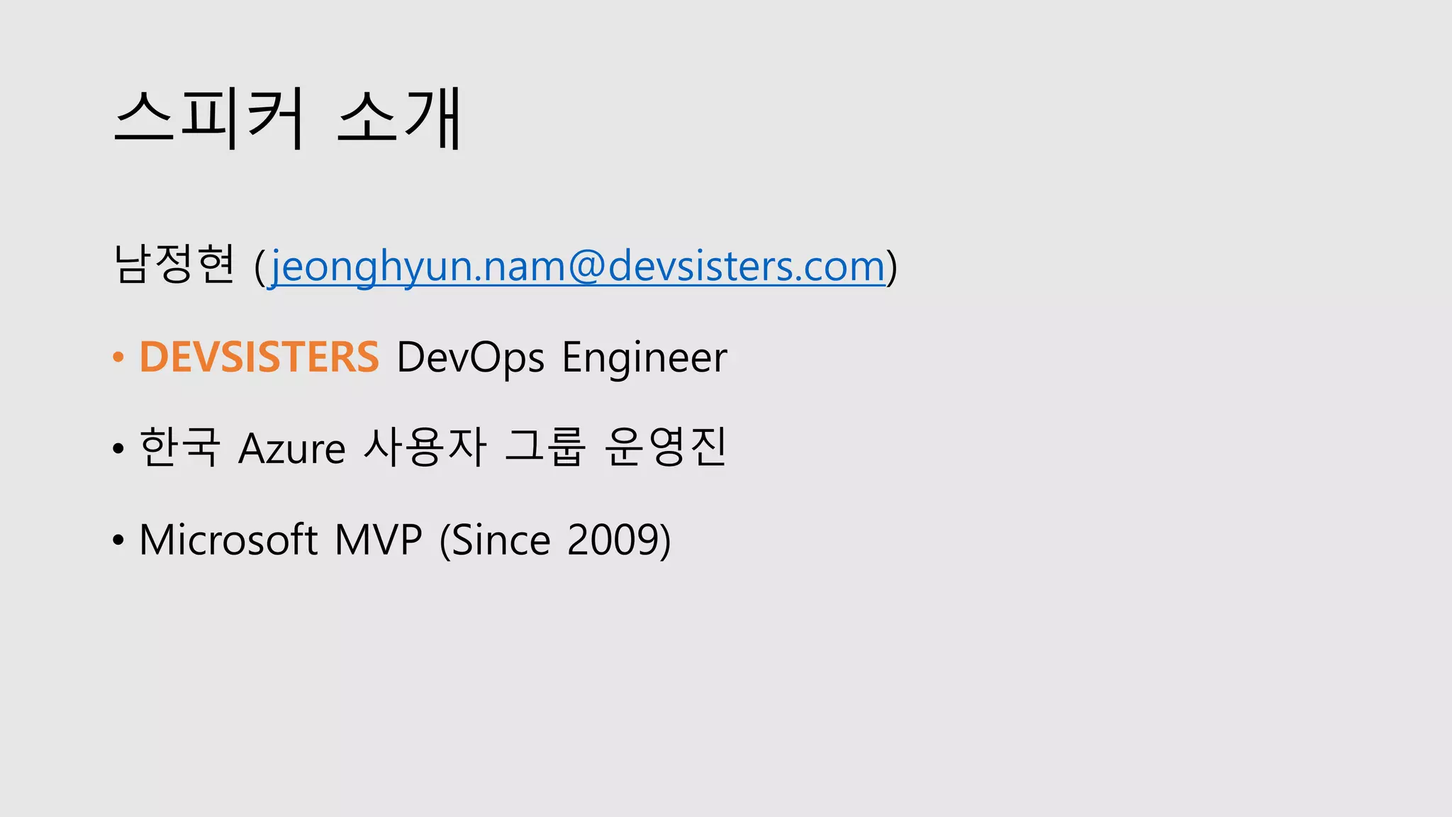 스피커 소개
남정현 (jeonghyun.nam@devsisters.com)
• DEVSISTERS DevOps Engineer
• 한국 Azure 사용자 그룹 운영진
• Microsoft MVP (Since 2009)
 