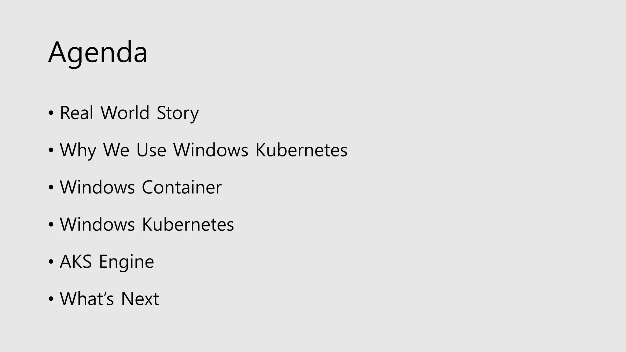 Agenda
• Real World Story
• Why We Use Windows Kubernetes
• Windows Container
• Windows Kubernetes
• AKS Engine
• What’s Next
 