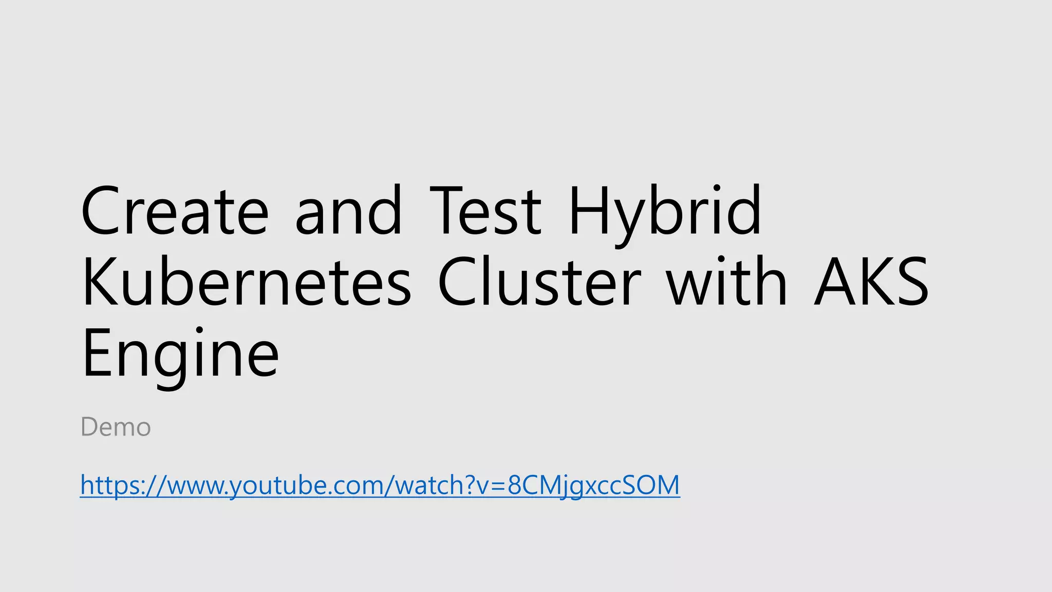 Create and Test Hybrid
Kubernetes Cluster with AKS
Engine
Demo
https://www.youtube.com/watch?v=8CMjgxccSOM
 
