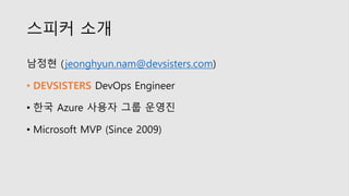 스피커 소개
남정현 (jeonghyun.nam@devsisters.com)
• DEVSISTERS DevOps Engineer
• 한국 Azure 사용자 그룹 운영진
• Microsoft MVP (Since 2009)
 