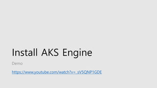 Install AKS Engine
Demo
https://www.youtube.com/watch?v=_sV5QNP1GDE
 