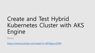 Create and Test Hybrid
Kubernetes Cluster with AKS
Engine
Demo
https://www.youtube.com/watch?v=8CMjgxccSOM
 