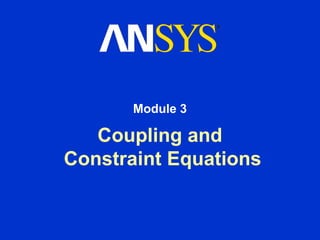 Module 3

   Coupling and
Constraint Equations
 
