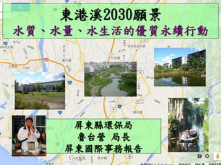 東港溪2030願景
水質、水量、水生活的優質永續行動
屏東縣環保局
魯台營 局長
屏東國際事務報告
 