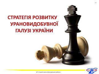 СТРАТЕГІЯ РОЗВИТКУ 
УРАНОВИДОБУВНОЇ 
ГАЛУЗІ УКРАЇНИ 
18 
ДП «Східний гірничо-збагачувальний комбінат» 
18 
 