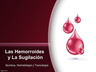 Las Hemorroides
y La Sugilación
Química, Hematología y ToxicologíaQuímica, Hematología y Toxicología
 