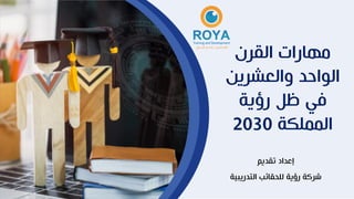 ‫القرن‬ ‫مهارات‬
‫والعشرين‬ ‫الواحد‬
‫رؤية‬ ‫ظل‬ ‫في‬
‫المملكة‬
2030
‫تقديم‬ ‫إعداد‬
‫التدريبية‬ ‫للحقائب‬ ‫رؤية‬ ‫شركة‬
 