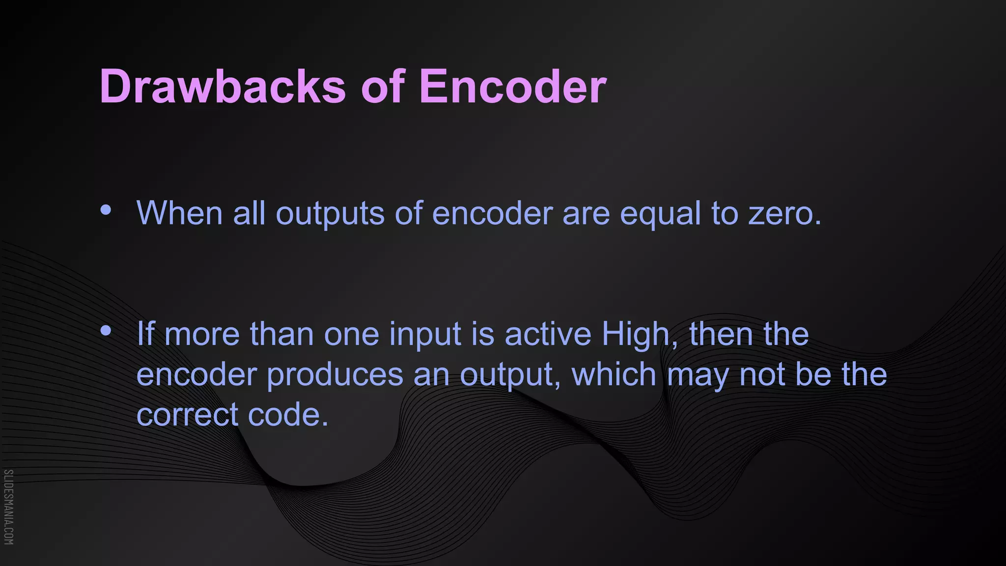 SLIDESMANIA.COM
Drawbacks of Encoder
• When all outputs of encoder are equal to zero.
• If more than one input is active High, then the
encoder produces an output, which may not be the
correct code.
 