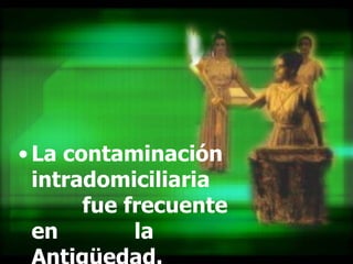 La contaminación intradomiciliaria  fue frecuente en  la Antigüedad . 