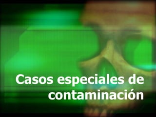 Casos especiales de contaminación 