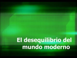 El desequilibrio del mundo moderno   
