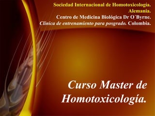Curso Master de Homotoxicología. Sociedad Internacional de Homotoxicología. Alemania. Centro de Medicina Biológica Dr O´Byrne. Clínica de entrenamiento para posgrado.  Colombia. 