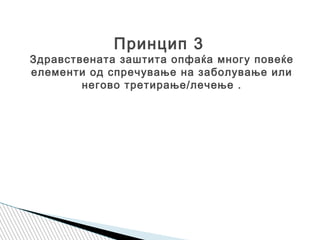 Принцип 3
Здравствената заштита опфаќа многу повеќе
елементи од спречување на заболување или
негово третирање/лечење .
 