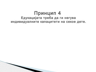 Принцип 4
Едукацијата треба да ги негува
индивидуалните капацитети на секое дете.
 
