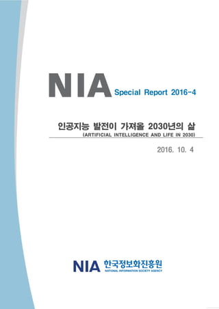 Special Report 2016-4
인공지능 발전이 가져올 2030년의 삶
(ARTIFICIAL INTELLIGENCE AND LIFE IN 2030)
2016. 10. 4
 
