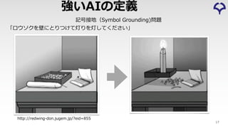 http://redwing-don.jugem.jp/?eid=855
「ロウソクを壁にとりつけて灯りを灯してください」
記号接地（Symbol Grounding)問題
17
強いAIの定義
 