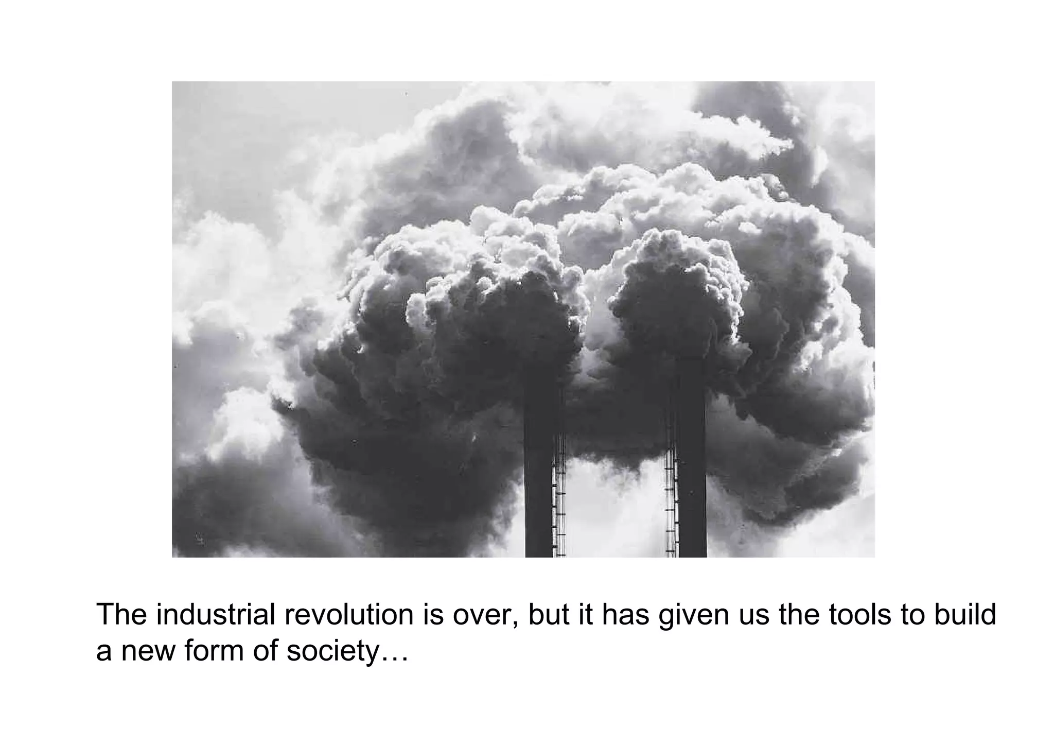The industrial revolution is over, but it has given us the tools to build a new form of society… 