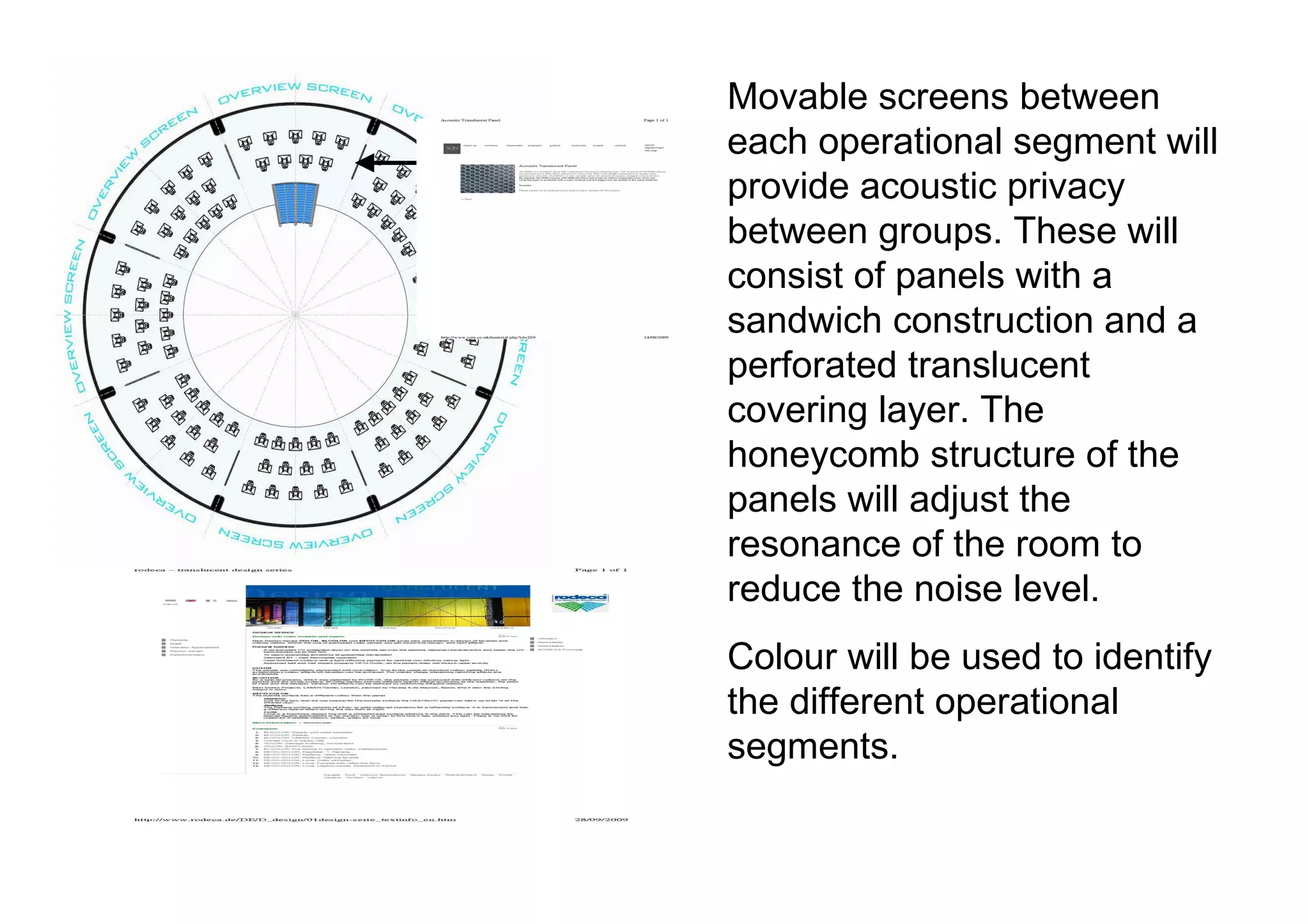 Movable screens between each operational segment will provide acoustic privacy between groups. These will consist of panels with a sandwich construction and a perforated translucent covering layer. The honeycomb structure of the panels will adjust the resonance of the room to reduce the noise level.  Colour will be used to identify the different operational segments.  