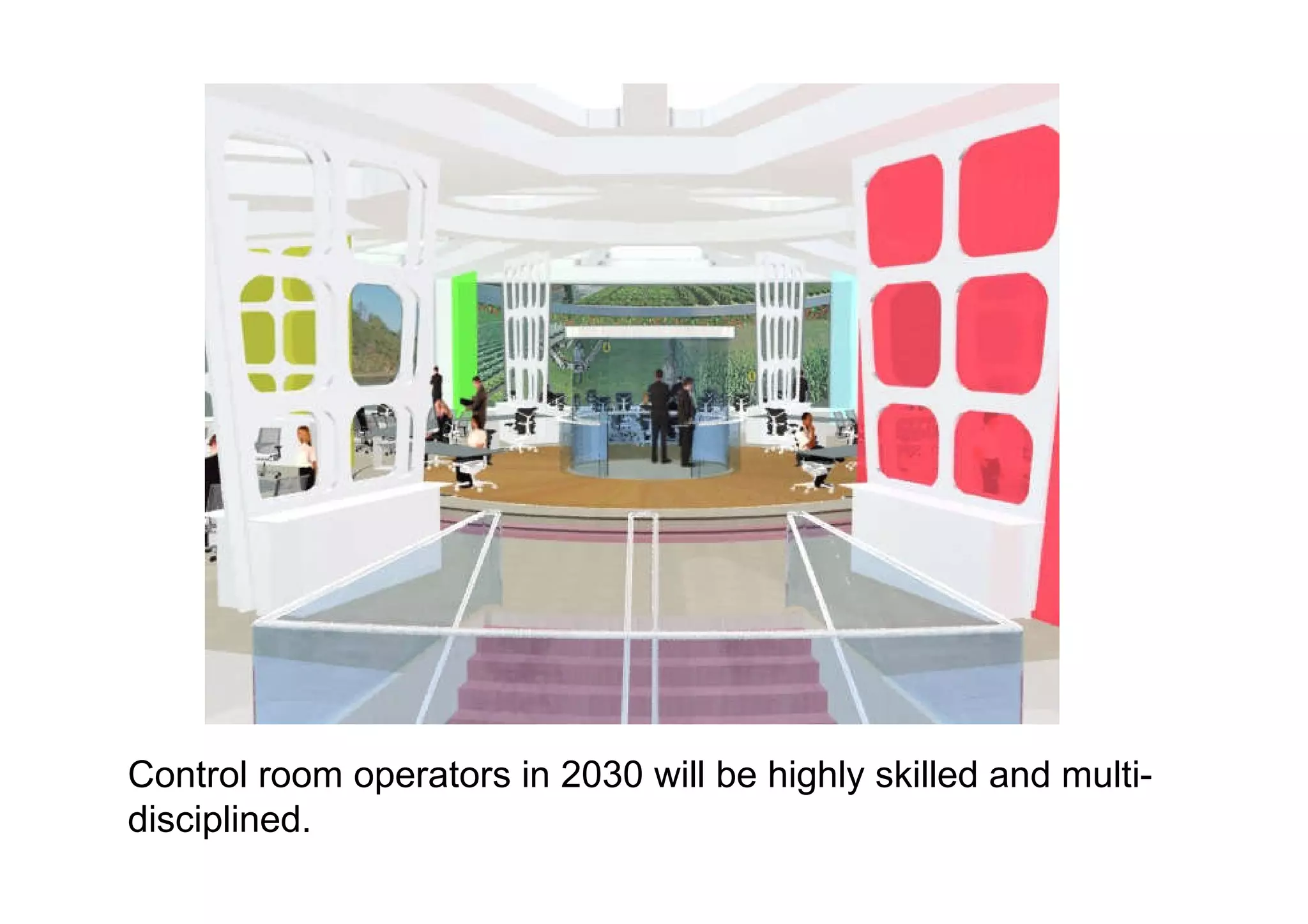 Control room operators in 2030 will be highly skilled and multi-disciplined.  