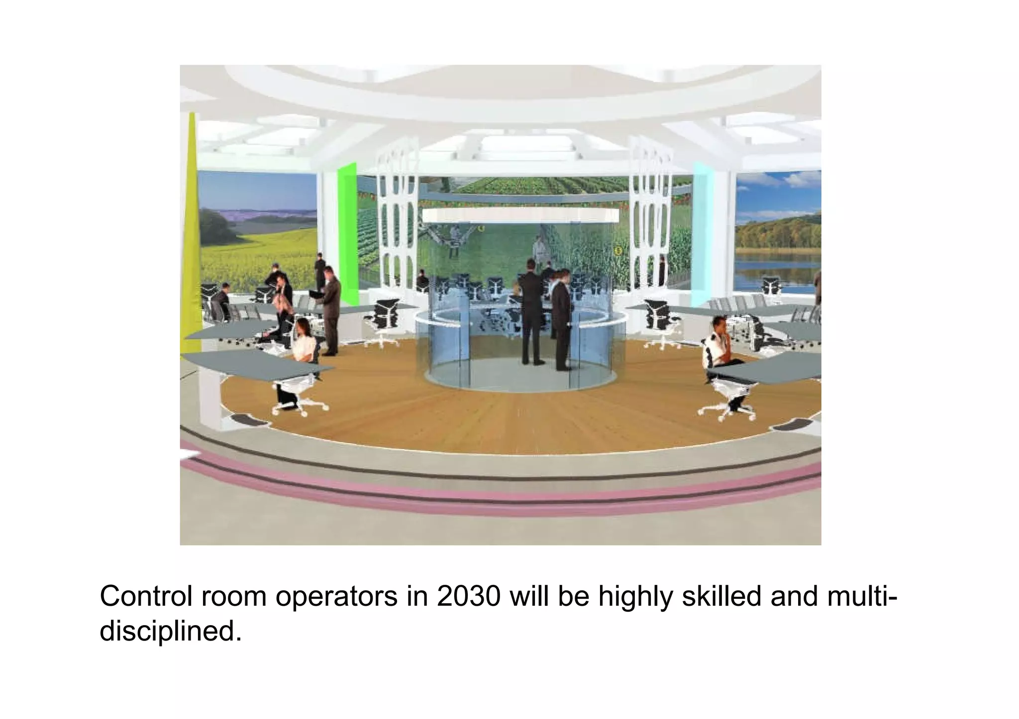 Control room operators in 2030 will be highly skilled and multi-disciplined.  