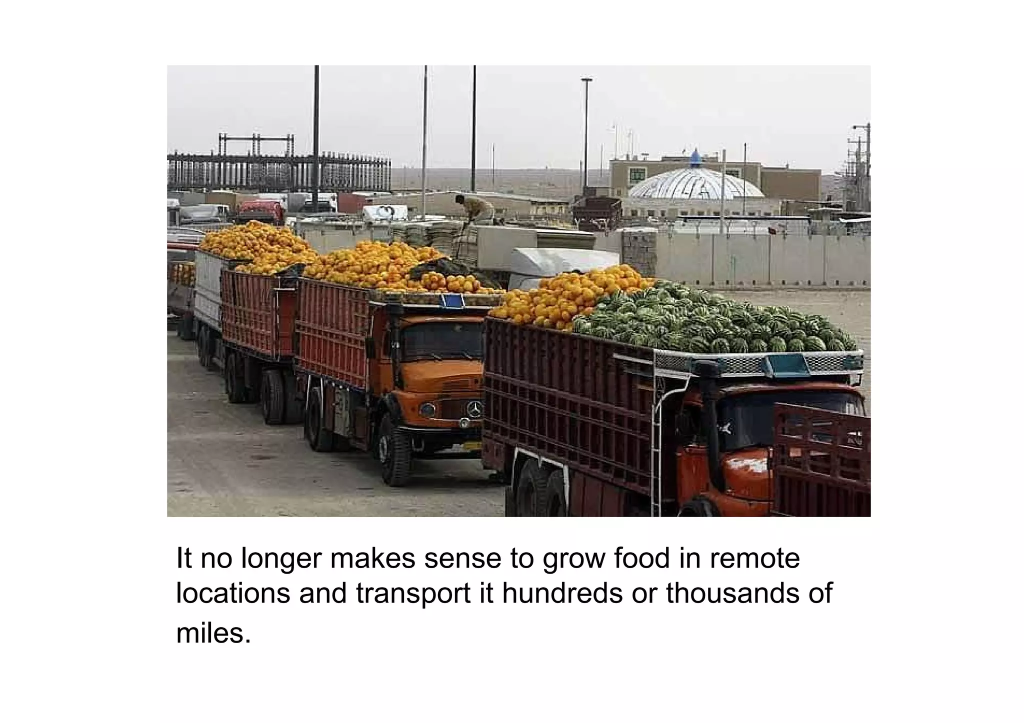 It no longer makes sense to grow food in remote locations and transport it hundreds or thousands of miles.   