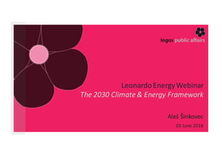 Leonardo	Energy	Webinar
The	2030	Climate	&	Energy	Framework
Aleš	Šinkovec
03	June	2016
 