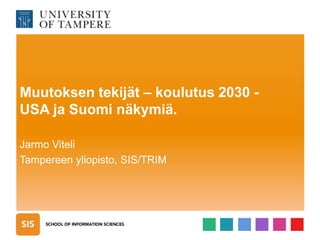 Muutoksen tekijät – koulutus 2030 -
USA ja Suomi näkymiä.
Jarmo Viteli
Tampereen yliopisto, SIS/TRIM
 