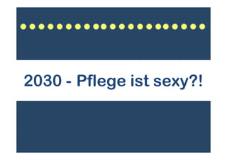 2030 - Pflege ist sexy?!
 