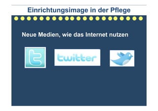 Einrichtungsimage in der Pflege


Neue Medien, wie das Internet nutzen
 