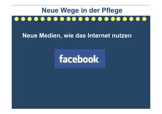 Neue Wege in der Pflege


Neue Medien, wie das Internet nutzen
 