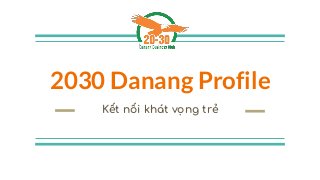 2030 Danang Profile
Kết nối khát vọng trẻ
 