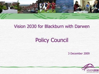 Vision 2030 for Blackburn with Darwen


          Policy Council

                          3 December 2009
 